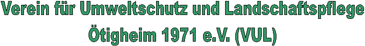 Verein für Umweltschutz und Landschaftspflege
Ötigheim 1971 e.V. (VUL)